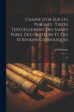 Chaine d'or sur les psaumes: tirees textuellement des saints peres, des orateurs et des ecrivains catholiques: 03 - Perrone, Jm