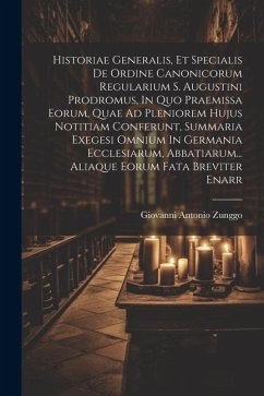 Historiae Generalis, Et Specialis De Ordine Canonicorum Regularium S. Augustini Prodromus, In Quo Praemissa Eorum, Quae Ad Pleniorem Hujus Notitiam Co - Zunggo, Giovanni Antonio