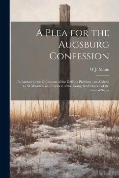 A Plea for the Augsburg Confession: In Answer to the Objections of the Definite Platform; an Address to all Ministers and Laymen of the Evangelical Ch - Mann, W. J.