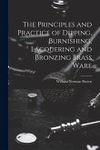 The Principles and Practice of Dipping, Burnishing, Lacquering and Bronzing Brass Ware