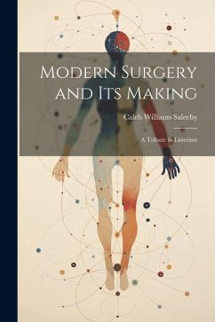 Modern Surgery and its Making; a Tribute to Listerism - Saleeby, Caleb Williams