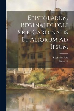 Epistolarum Reginaldi Poli S.r.e. Cardinalis Et Aliorum Ad Ipsum - Pole, Reginald; Rizzardi