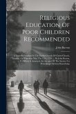 Religious Education Of Poor Children Recommended: A Sermon Preached In The Parish-church Of Christ-church, London, On Thursday May The 17th, 1759: ...