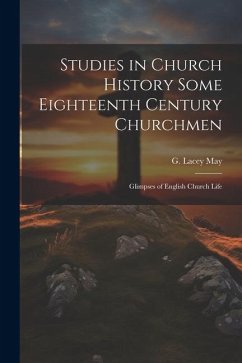 Studies in Church History Some Eighteenth Century Churchmen; Glimpses of English Church Life - May, G. Lacey