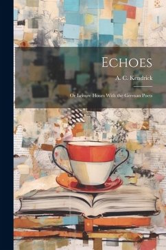 Echoes; or Leisure Hours With the German Poets - Kendrick, A. C.