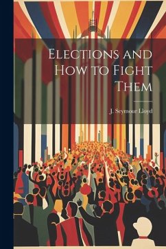 Elections and How to Fight Them - Lloyd, J. Seymour