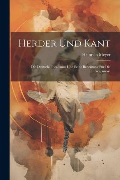 Herder und Kant: Die Deutsche Idealismus und Seine Bedeutung für die Gegenwart - Meyer, Heinrich