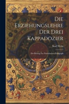 Die Erziehungslehre der Drei Kappadozier: Ein Beitrag zur Patristischen Pädagogik - Weiss, Karl