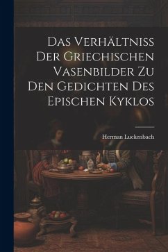 Das Verhältniss der Griechischen Vasenbilder zu den Gedichten des Epischen Kyklos - Luckenbach, Herman