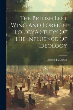 The British Left Wing And Foreign PolicyA Study Of The Influence Of Ideology - Meehan, Eugene J.