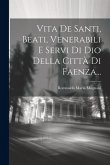 Vita De Santi, Beati, Venerabili E Servi Di Dio Della Città Di Faenza...