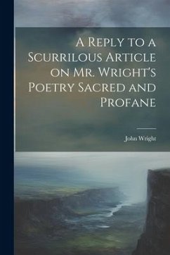 A Reply to a Scurrilous Article on Mr. Wright's Poetry Sacred and Profane - John, Wright