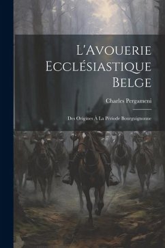 L'Avouerie Ecclésiastique Belge: Des Origines à la Période Bourguignonne - Pergameni, Charles