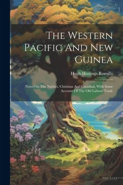 The Western Pacific And New Guinea: Notes On The Natives, Christian And Cannibal, With Some Account Of The Old Labour Trade - Romilly, Hugh Hastings