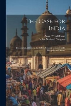 The Case for India: Presidential Address to the Indian National Congress at its Thirty-second Annua - Besant, Annie Wood