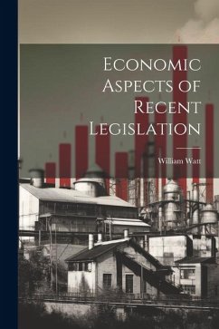 Economic Aspects of Recent Legislation - Watt, William