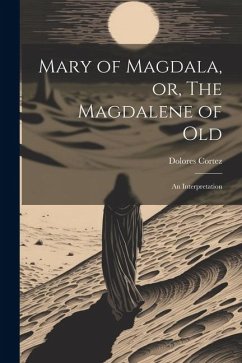 Mary of Magdala, or, The Magdalene of Old: An Interpretation - Dolores, Cortez