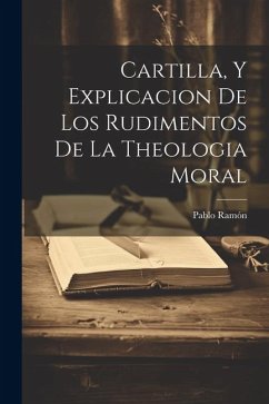 Cartilla, Y Explicacion De Los Rudimentos De La Theologia Moral - ((O Ss T. )), Pablo Ramón