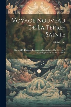 Voyage Nouveau De La Terre-sainte: Enrichi De Plusieurs Remarques Particulieres Qui Servent À L'intelligence De La Ste. Ecriture - Nau, Michel