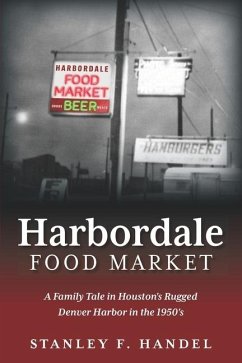 Harbordale Food Market: A Family Tale in Houston's Rugged Denver Harbor in the 1950's - Handel, Stanley F.