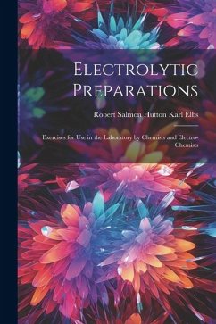 Electrolytic Preparations: Exercises for Use in the Laboratory by Chemists and Electro-chemists - Elbs, Robert Salmon Hutton Karl