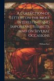 A Collection of Letters on the Most Interesting and Important Subjects, and on Several Occasions