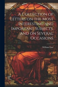 A Collection of Letters on the Most Interesting and Important Subjects, and on Several Occasions - Law, William