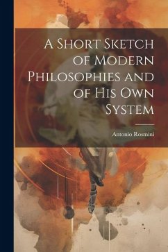 A Short Sketch of Modern Philosophies and of His Own System - Rosmini, Antonio