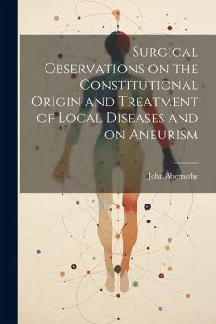 Surgical Observations on the Constitutional Origin and Treatment of Local Diseases and on Aneurism - Abernethy, John
