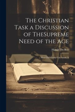 The Christian Task a Discussion of TheSupreme Need of the Age; How Christianity Can Satisfy It - Bois, Harold Du
