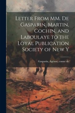 Letter From MM. de Gasparin, Martin, Cochin, and Laboulaye to the Loyal Publication Society of New Y - Agénor, Comte de Gasparin