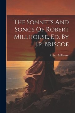 The Sonnets And Songs Of Robert Millhouse, Ed. By J.p. Briscoe - Millhouse, Robert