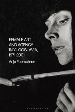 Female Art and Agency in Yugoslavia, 1971-2001 - Foerschner, Anja