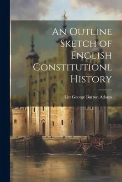 An Outline Sketch of English Constitutionl History - Burton Adams, Litt George