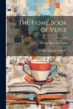 The Home Book of Verse: American and English 1580-1912; Volume IV - Stevenson, Burton Egbert