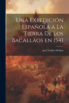 Una Expedición Española a la Tierra de los Bacallaos en 1541 - Toribio, Medina José