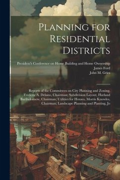Planning for Residential Districts; Reports of the Committees on City Planning and Zoning, Frederic A. Delano, Chairman; Subdivision Layout, Harland B - Gries, John M. B.; Ford, James