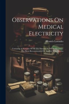 Observations On Medical Electricity: Containig A Synopsis Of All The Diseases In Which Electricity Has Been Recommended Or Applied With Success - Lowndes, Francis