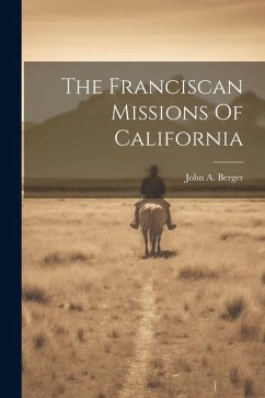 The Franciscan Missions Of California - Berger, John A.