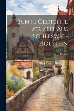 Bunte Gedichte der Zeit aus Schleswig-Holstein - Körner, C. J.