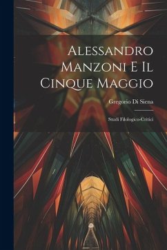 Alessandro Manzoni e Il Cinque Maggio: Studi Filologico-Critici - Siena, Gregorio Di