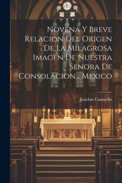 Novena Y Breve Relacion Del Origen De La Milagrosa Imagen De Nuestra Senora De Consolacion... Mexico - Camacho, Joachin