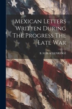 Mexican Letters Written During The Progress The Late War - Braceenridge, B. H.