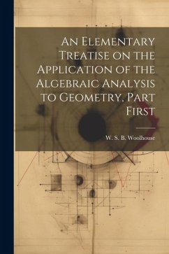 An Elementary Treatise on the Application of the Algebraic Analysis to Geometry, Part First - S. B. Woolhouse, W.