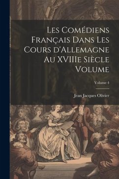 Les comédiens français dans les cours d'Allemagne au XVIIIe siècle Volume; Volume 4 - Jacques, Olivier Jean