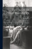 The Plays Of Philip Massinger: The City Madam. The Guardian. A Very Woman. The Bashful Lover. The Old Law
