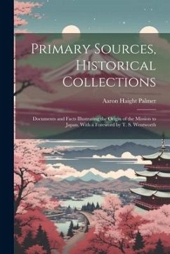 Primary Sources, Historical Collections: Documents and Facts Illustrating the Origin of the Mission to Japan, With a Foreword by T. S. Wentworth - Palmer, Aaron Haight