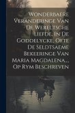 Wonderbaere Veranderinge Van De Wereltsche Liefde, In De Goddelycke, Ofte De Seldtsaeme Bekeeringe Van Maria Magdalena..., Op Rym Beschreven