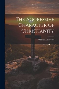 The Aggressive Character of Christianity - Unsworth, William