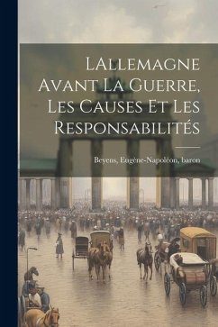 LAllemagne avant la guerre, les causes et les responsabilités - Beyens, Eugène-Napoléon